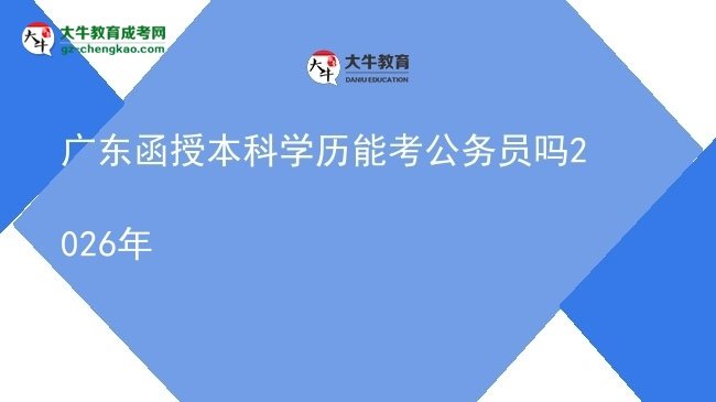 廣東函授本科學(xué)歷能考公務(wù)員嗎2026年圖片