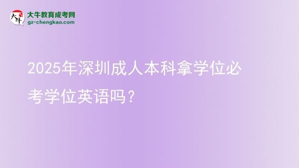 2025年深圳成人本科拿學(xué)位必考學(xué)位英語嗎？圖片