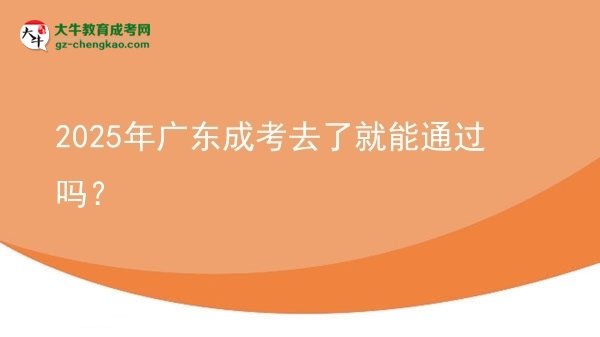 2025年廣東成考去了就能通過嗎？圖片