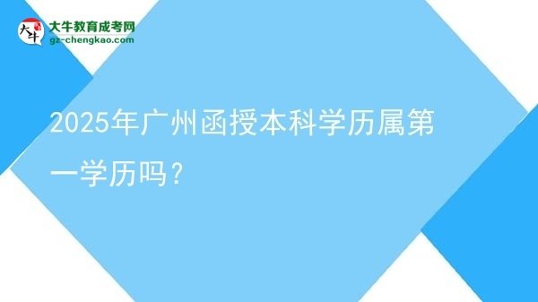 2025年廣州函授本科學(xué)歷屬第一學(xué)歷嗎？圖片