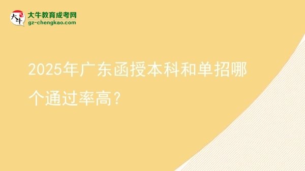 【答疑】2025年廣東函授本科和單招哪個通過率高？