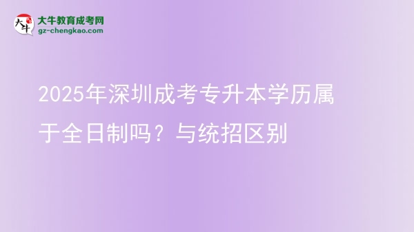 2025年深圳成考專升本學歷屬于全日制嗎？與統(tǒng)招區(qū)別圖片
