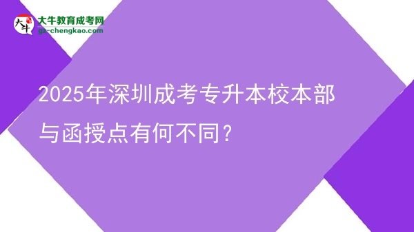 2025年深圳成考專升本校本部與函授點有何不同？圖片