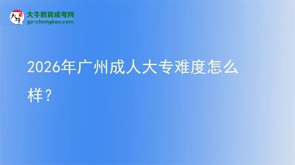 2026年廣州成人大專難度怎么樣？圖片