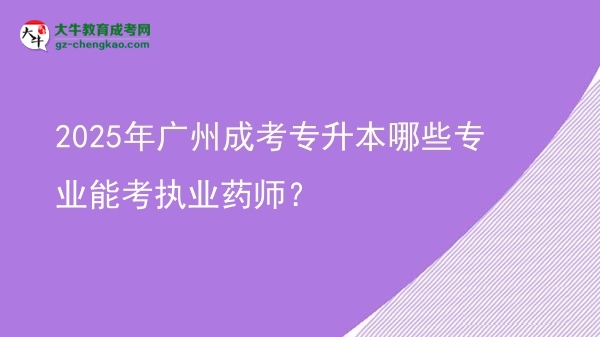 2025年廣州成考專升本哪些專業(yè)能考執(zhí)業(yè)藥師？圖片