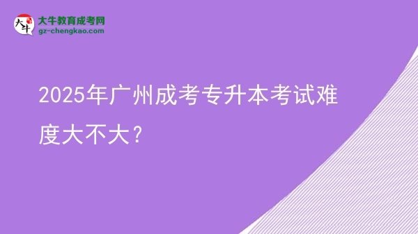 2025年廣州成考專升本考試難度大不大？圖片