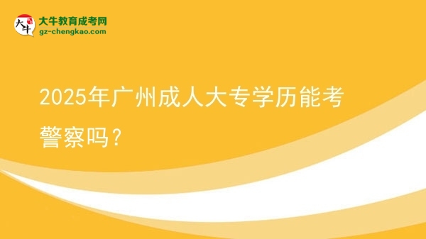 2025年廣州成人大專學歷能考警察嗎？圖片