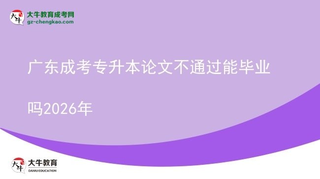廣東成考專升本論文不通過(guò)能畢業(yè)嗎2026年圖片