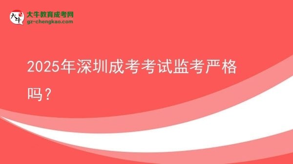 2025年深圳成考考試監(jiān)考嚴(yán)格嗎？圖片