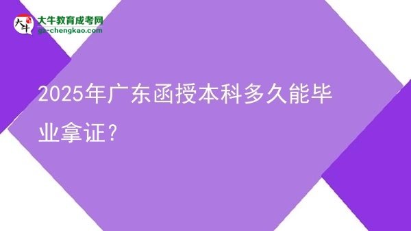 2025年廣東函授本科多久能畢業(yè)拿證？圖片