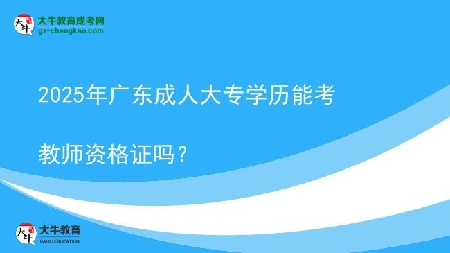 2025年廣東成人大專學(xué)歷能考教師資格證嗎？圖片