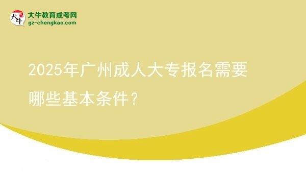 2025年廣州成人大專報名需要哪些基本條件？圖片