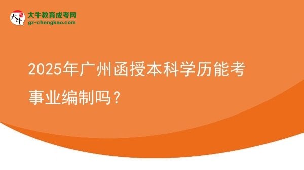2025年廣州函授本科學歷能考事業(yè)編制嗎？圖片