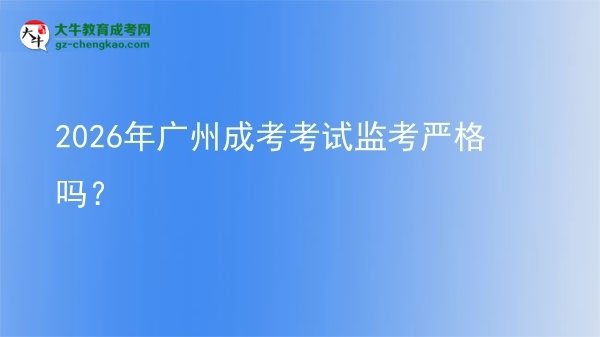 2026年廣州成考考試監(jiān)考嚴(yán)格嗎？圖片