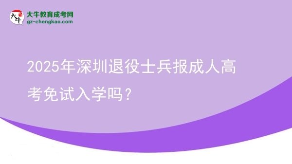 2025年深圳退役士兵報成人高考免試入學(xué)嗎？圖片