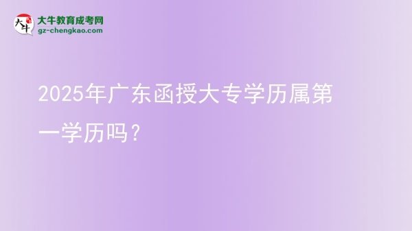 2025年廣東函授大專學(xué)歷屬第一學(xué)歷嗎？圖片