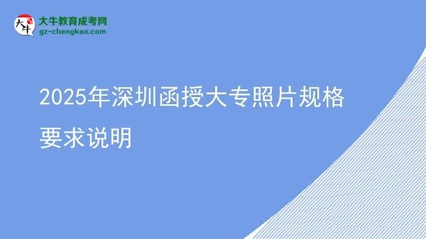 2025年深圳函授大專照片規(guī)格要求說(shuō)明圖片