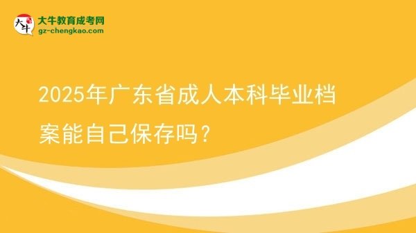 2025年廣東省成人本科畢業(yè)檔案能自己保存嗎？圖片