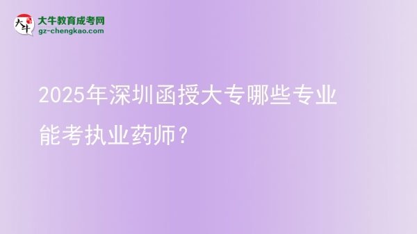2025年深圳函授大專哪些專業(yè)能考執(zhí)業(yè)藥師？圖片