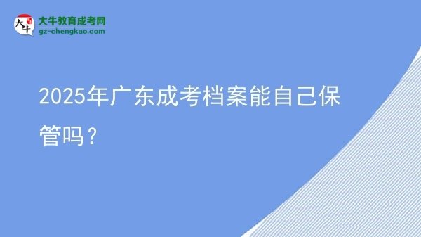 2025年廣東成考檔案能自己保管嗎？圖片
