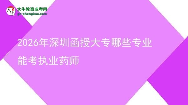 【答疑】2026年深圳函授大專哪些專業(yè)能考執(zhí)業(yè)藥師