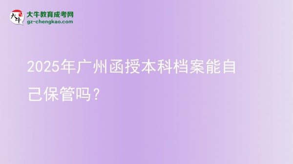 2025年廣州函授本科檔案能自己保管嗎？圖片