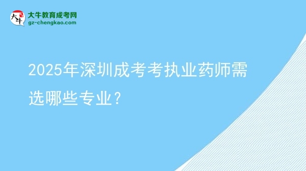2025年深圳成考考執(zhí)業(yè)藥師需選哪些專業(yè)？圖片