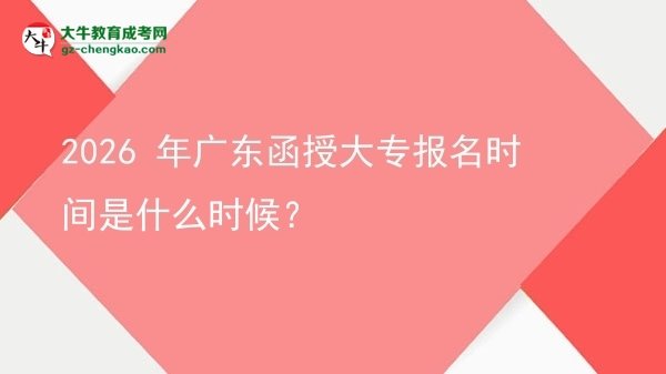 2026 年廣東函授大專報(bào)名時(shí)間是什么時(shí)候？圖片