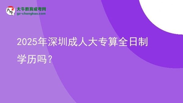 2025年深圳成人大專算全日制學歷嗎？圖片