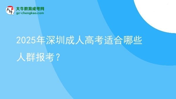 【答疑】2025年深圳成人高考適合哪些人群報(bào)考？