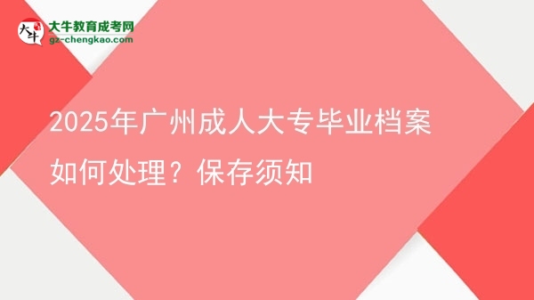 2025年廣州成人大專畢業(yè)檔案如何處理？保存須知圖片