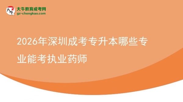 【答疑】2026年深圳成考專升本哪些專業(yè)能考執(zhí)業(yè)藥師