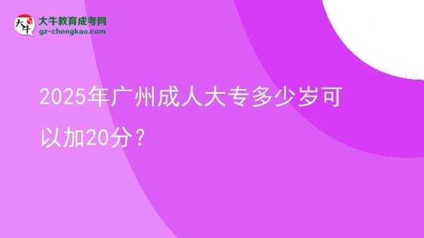 2025年廣州成人大專多少歲可以加20分？圖片