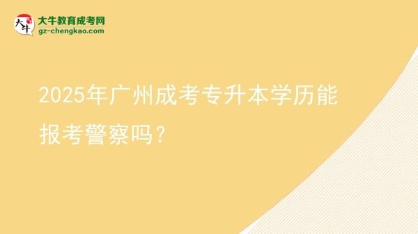2025年廣州成考專升本學(xué)歷能報(bào)考警察嗎？圖片