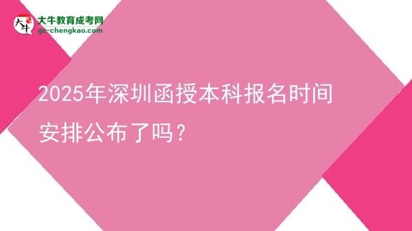速看！2025年深圳函授本科報(bào)名時(shí)間安排公布了嗎？