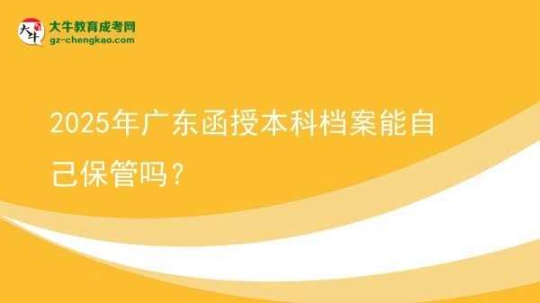 2025年廣東函授本科檔案能自己保管嗎？圖片