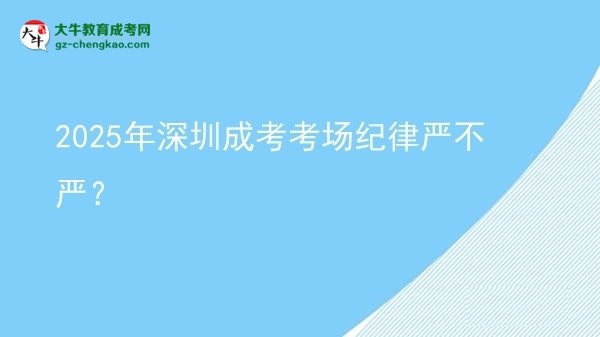 2025年深圳成考考場紀律嚴不嚴？