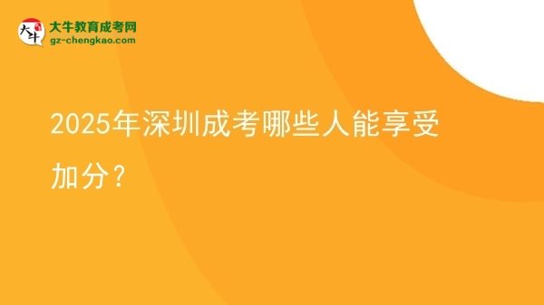 【答疑】2025年深圳成考哪些人能享受加分？