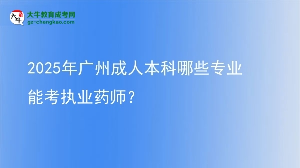 2025年廣州成人本科哪些專業(yè)能考執(zhí)業(yè)藥師？圖片