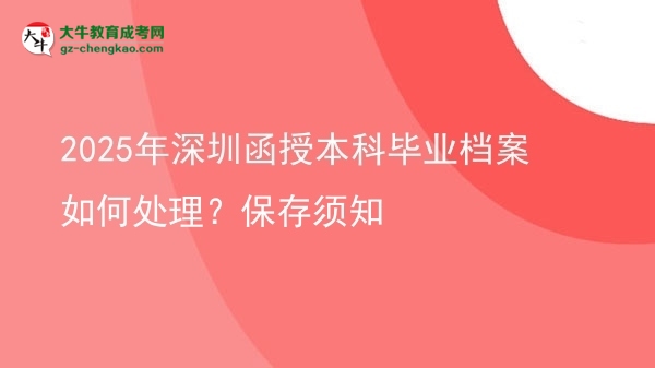 2025年深圳函授本科畢業(yè)檔案如何處理？保存須知圖片