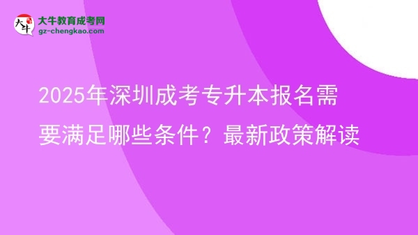 2025年深圳成考專升本報(bào)名需要滿足哪些條件？最新政策解讀圖片