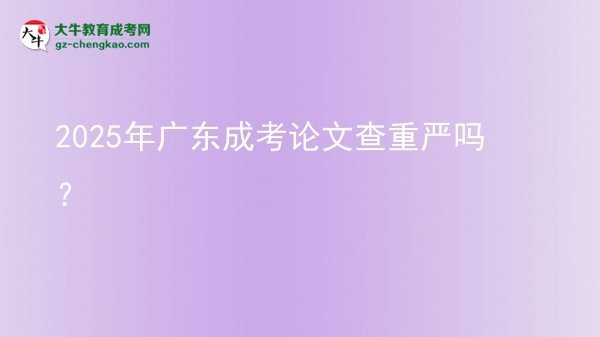 2025年廣東成考論文查重嚴(yán)嗎？圖片