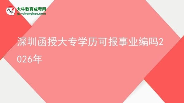 深圳函授大專學(xué)歷可報事業(yè)編嗎2026年圖片
