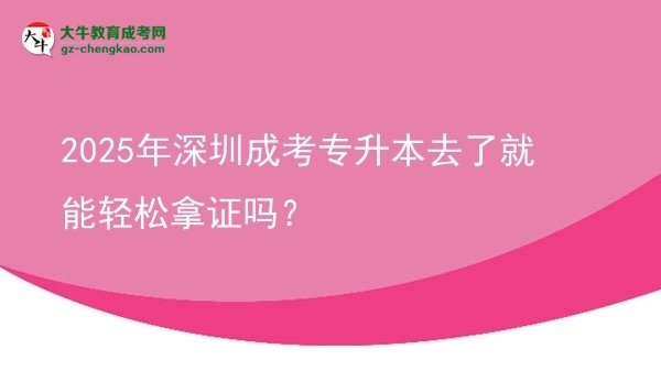 2025年深圳成考專升本去了就能輕松拿證嗎？圖片