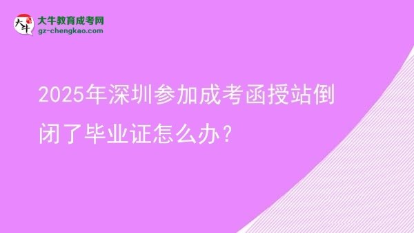 2025年深圳參加成考函授站倒閉了畢業(yè)證怎么辦？圖片