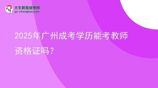 2025年廣州成考學(xué)歷能考教師資格證嗎？圖片