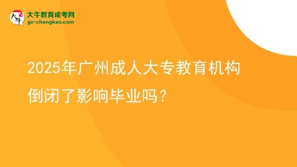 2025年廣州成人大專教育機(jī)構(gòu)倒閉了影響畢業(yè)嗎？圖片