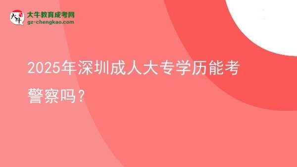 2025年深圳成人大專學(xué)歷能考警察嗎？圖片