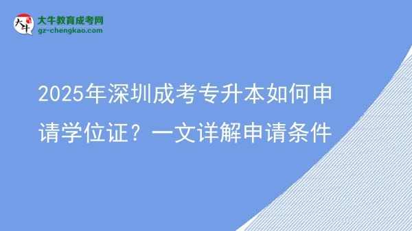 2025年深圳成考專升本如何申請學(xué)位證？一文詳解申請條件圖片