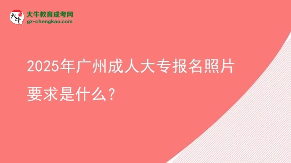 2025年廣州成人大專報(bào)名照片要求是什么？圖片